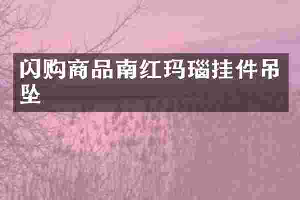 闪购商品南红玛瑙挂件吊坠