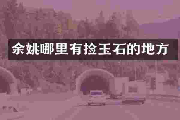 余姚哪里有捡玉石的地方