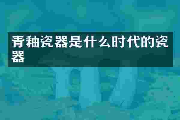 青釉瓷器是什么时代的瓷器