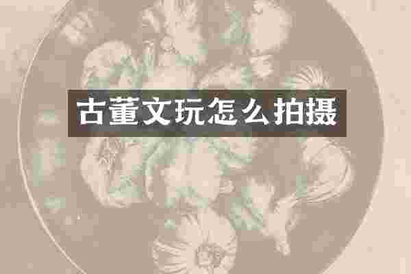 古董文玩怎么拍摄