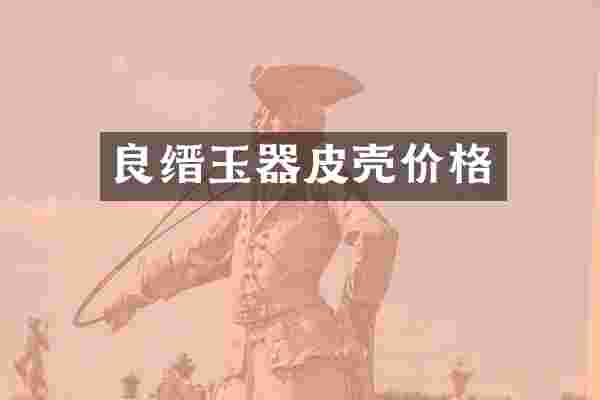 良缙玉器皮壳价格