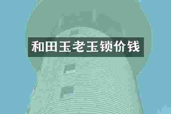 和田玉老玉锁价钱