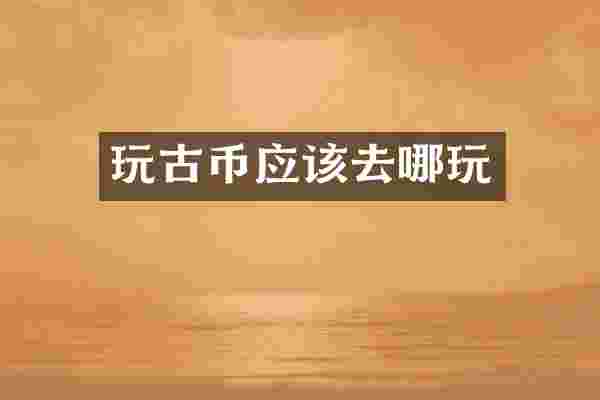 玩古币应该去哪玩