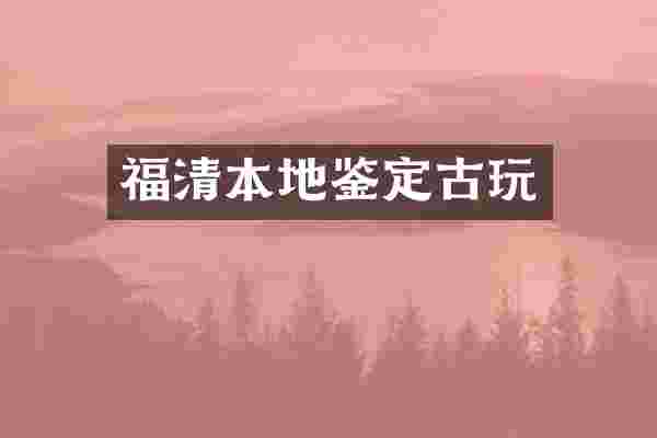 福清本地鉴定古玩
