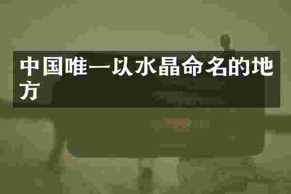 中国唯一以水晶命名的地方