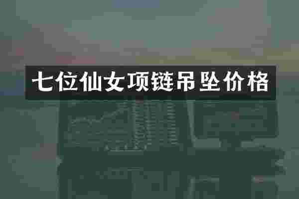 七位仙女项链吊坠价格