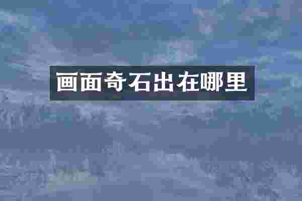 画面奇石出在哪里