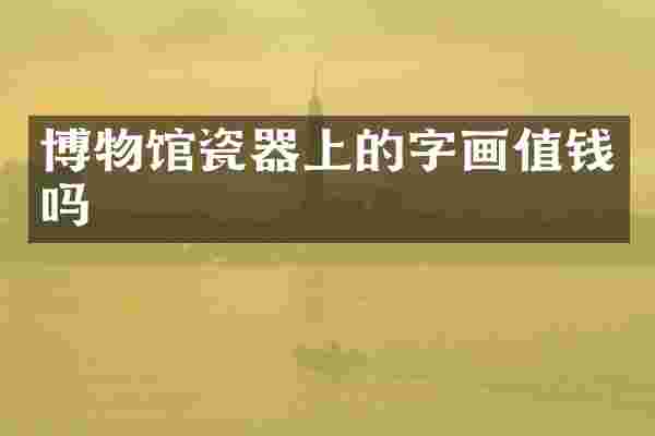 博物馆瓷器上的字画值钱吗