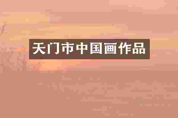 天门市中国画作品