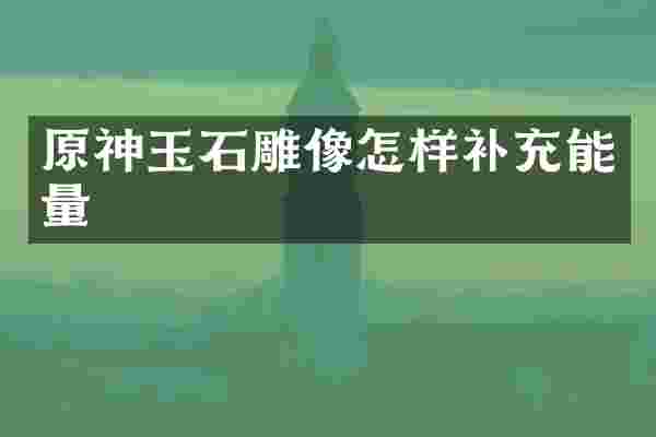 原神玉石雕像怎样补充能量