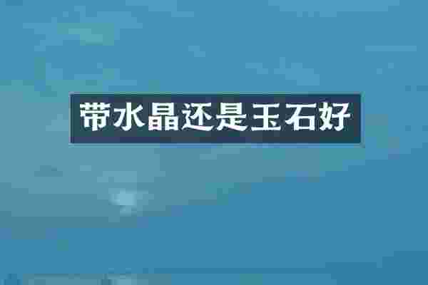 带水晶还是玉石好