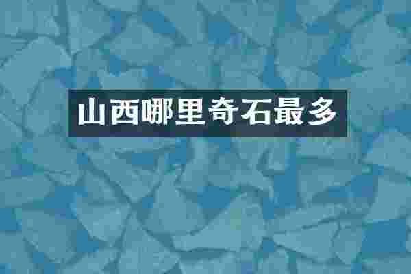 山西哪里奇石最多