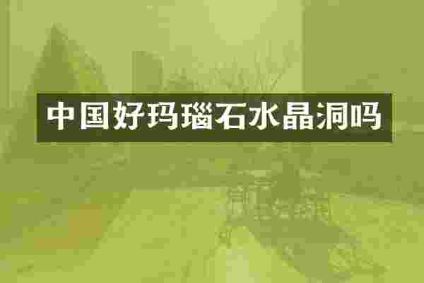 中国好玛瑙石水晶洞吗