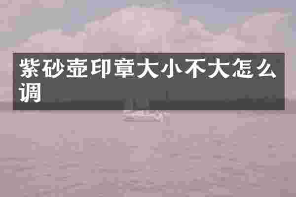 紫砂壶印章大小不大怎么调