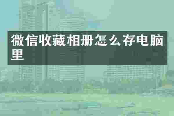 微信收藏相册怎么存电脑里