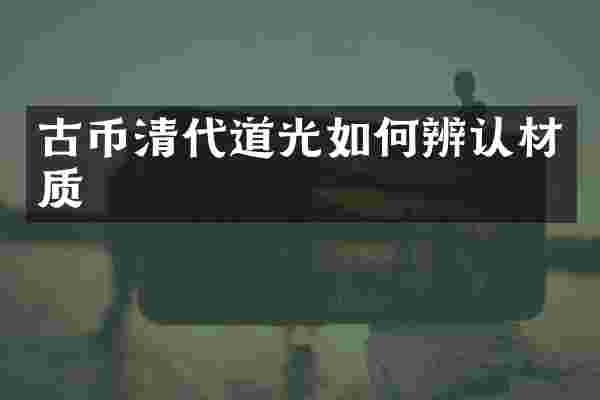古币清代道光如何辨认材质
