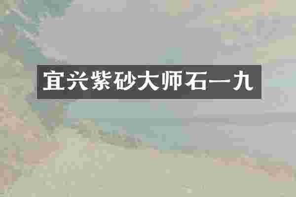 宜兴紫砂大师石一九