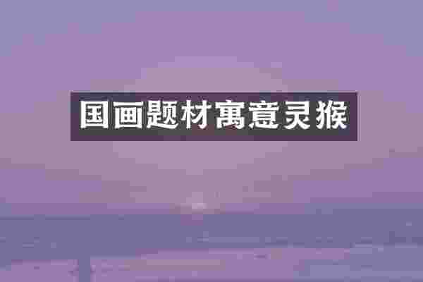 国画题材寓意灵猴