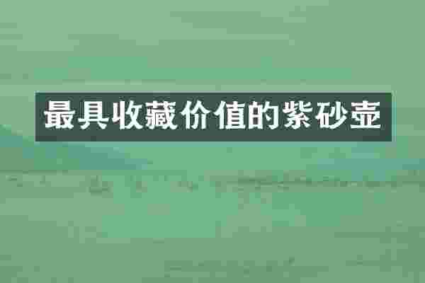 最具收藏价值的紫砂壶