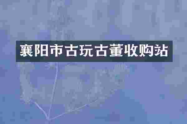 襄阳市古玩古董收购站