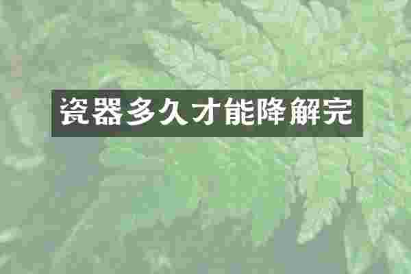 瓷器多久才能降解完