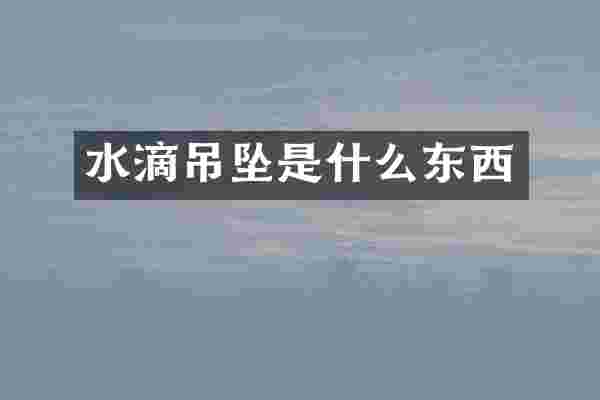 水滴吊坠是什么东西