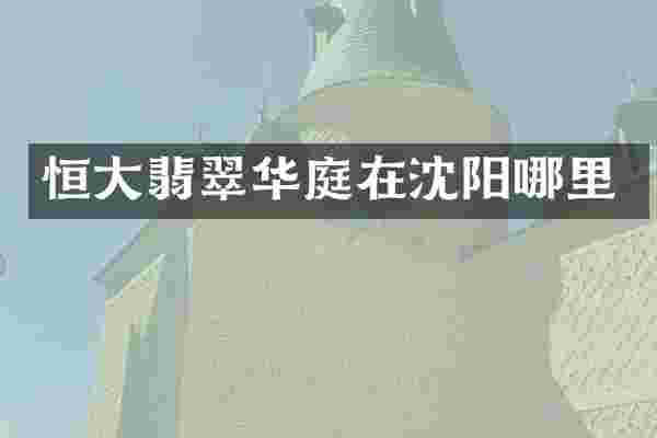 恒大翡翠华庭在沈阳哪里