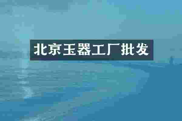 北京玉器工厂批发