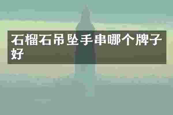 石榴石吊坠手串哪个牌子好