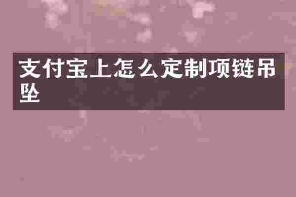 支付宝上怎么定制项链吊坠