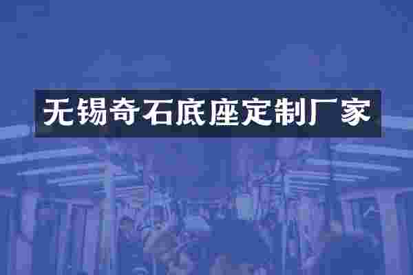 无锡奇石底座定制厂家