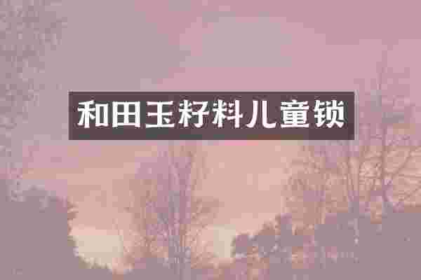 和田玉籽料儿童锁