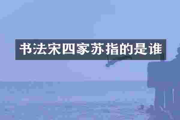 书法宋四家苏指的是谁