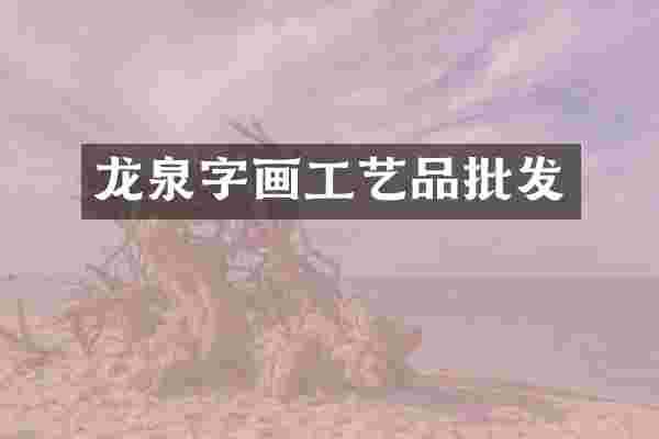 龙泉字画工艺品批发