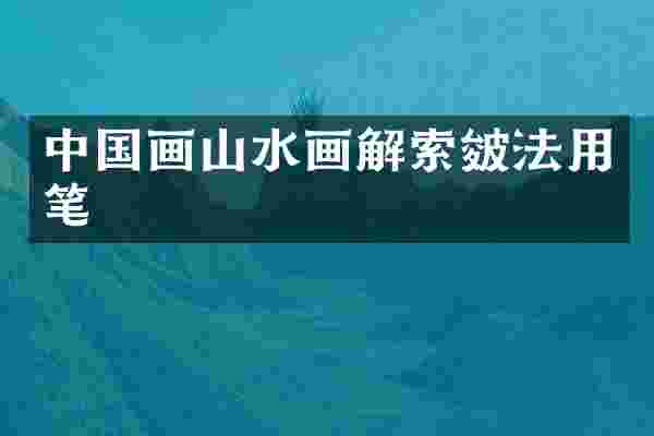 中国画山水画解索皴法用笔
