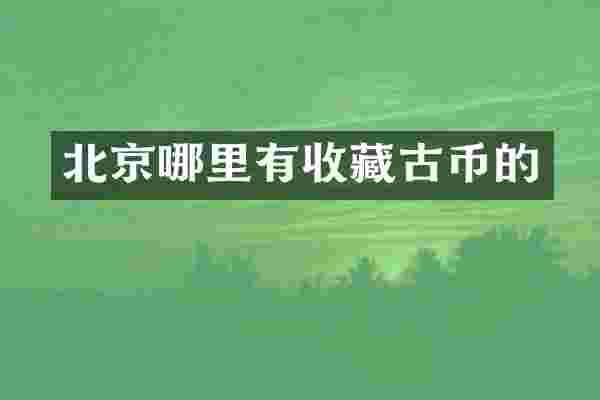 北京哪里有收藏古币的