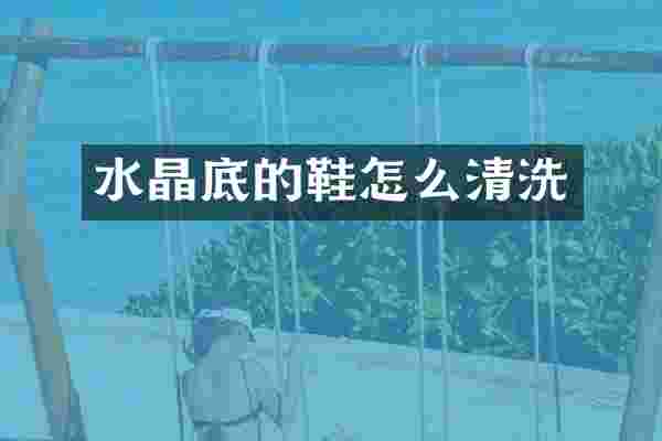 水晶底的鞋怎么清洗