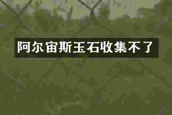 阿尔宙斯玉石收集不了