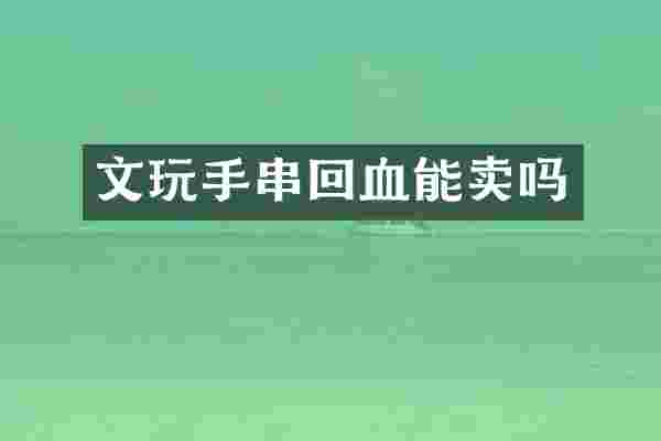 文玩手串回血能卖吗