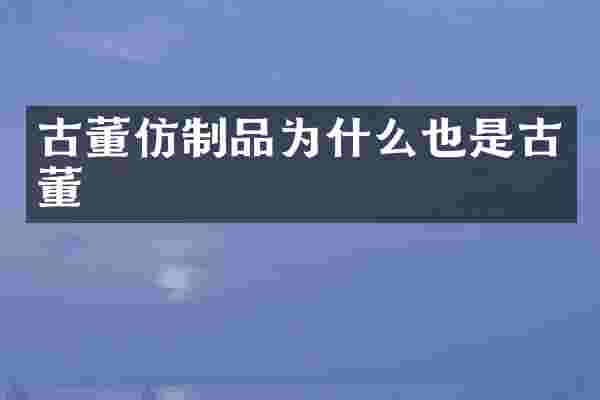 古董仿制品为什么也是古董