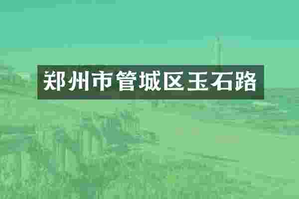 郑州市管城区玉石路