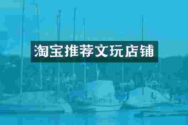 淘宝推荐文玩店铺