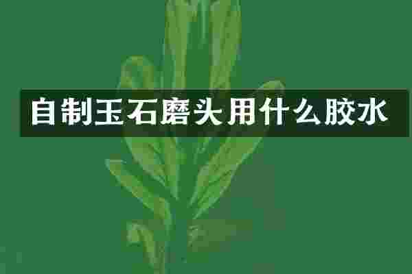 自制玉石磨头用什么胶水