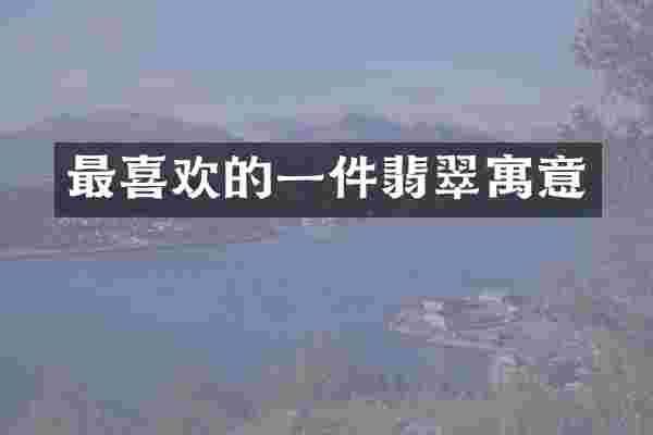 最喜欢的一件翡翠寓意