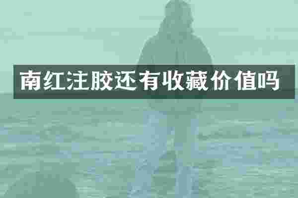 南红注胶还有收藏价值吗