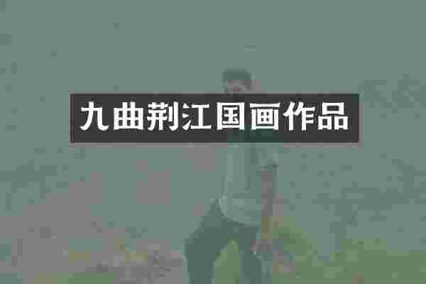 九曲荆江国画作品