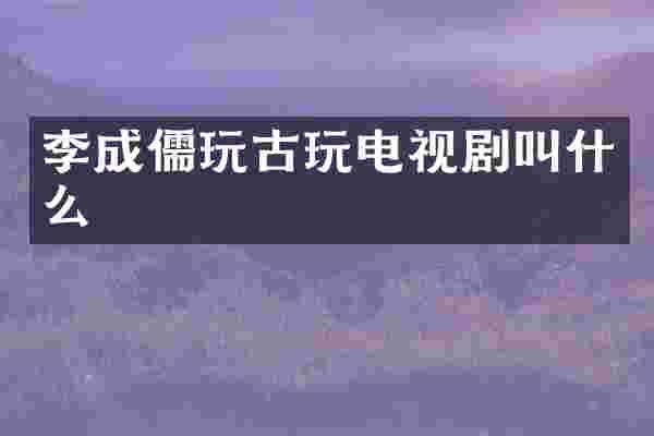 李成儒玩古玩电视剧叫什么