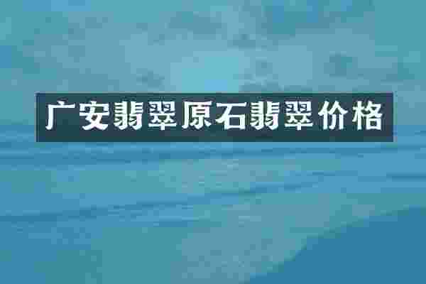 广安翡翠原石翡翠价格