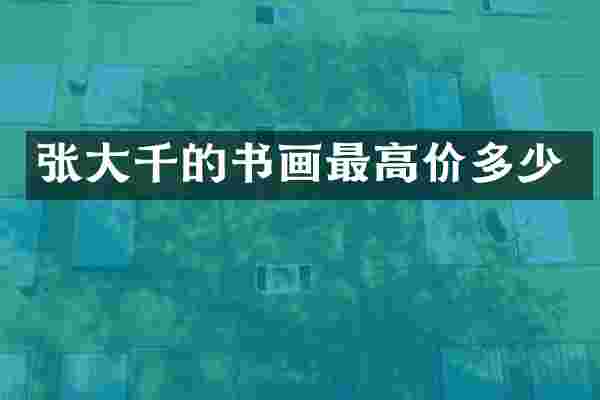 张大千的书画最高价多少