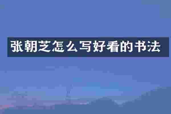 张朝芝怎么写好看的书法
